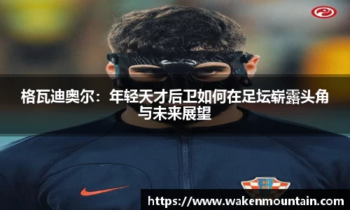 格瓦迪奥尔：年轻天才后卫如何在足坛崭露头角与未来展望