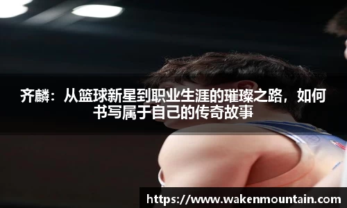 齐麟：从篮球新星到职业生涯的璀璨之路，如何书写属于自己的传奇故事