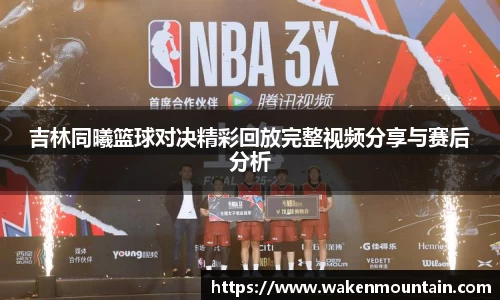 吉林同曦篮球对决精彩回放完整视频分享与赛后分析